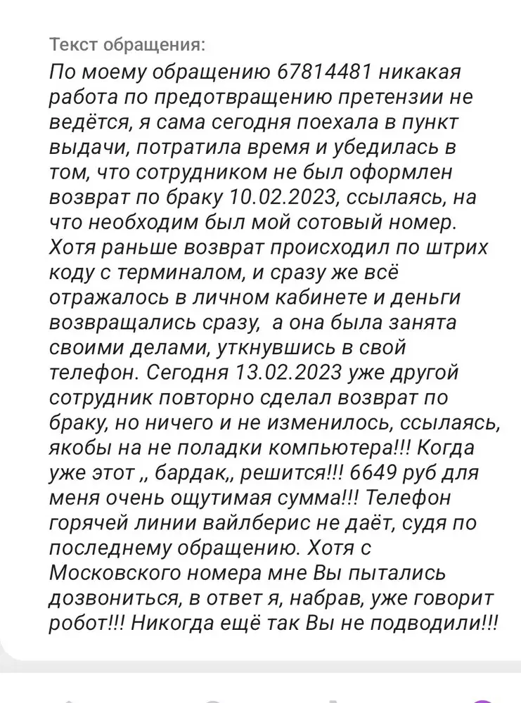 Работники склада вместо куртки прислали какую то парку из другой линейки фирмы, цвет и фасон отличается! Это пол беды, оформила возврат по браку, теперь сотрудник пункта выдачи заказов не могут его отправить и вернуть деньги уже неделю. В первый раз сотрудник забыл, во второй раз пришла разбираться, сказали типа ,, неполадки,, компьютера. В итоге куртку просто подарила получается!!! Мое обращение не рассматривают!!! От 10.02.23!!!!